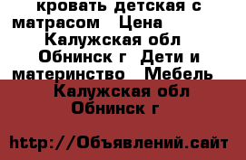 кровать детская,с матрасом › Цена ­ 5 000 - Калужская обл., Обнинск г. Дети и материнство » Мебель   . Калужская обл.,Обнинск г.